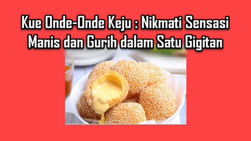 Kue Onde-Onde Keju Nikmati Sensasi Manis dan Gurih dalam Satu Gigitan Kue Onde-Onde Keju Nikmati Sensasi Manis dan Gurih dalam Satu Gigitan