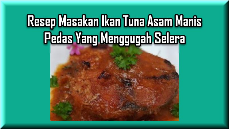 Resep Masakan Ikan Tuna Asam Manis Pedas Yang Menggugah Selera Resep Masakan Ikan Tuna Asam Manis Pedas Yang Menggugah Selera